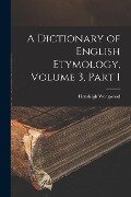 A Dictionary of English Etymology, Volume 3, part 1 - Hensleigh Wedgwood