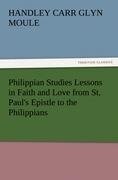 Philippian Studies Lessons in Faith and Love from St. Paul's Epistle to the Philippians - H. C. G. (Handley Carr Glyn) Moule