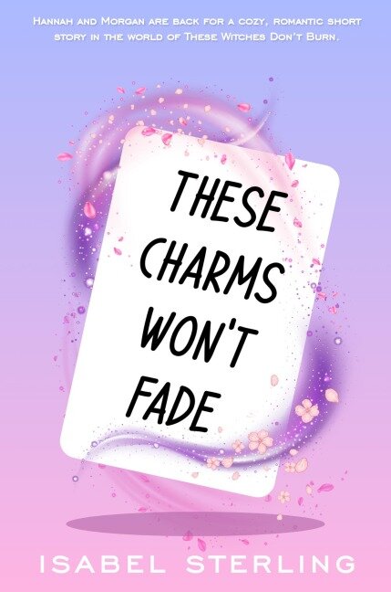 These Charms Won't Fade (These Witches Don't Burn) - Isabel Sterling