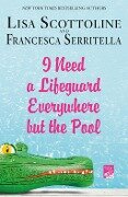 I Need a Lifeguard Everywhere but the Pool - Lisa Scottoline, Francesca Serritella