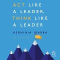 ACT Like a Leader, Think Like a Leader - Herminia Ibarra