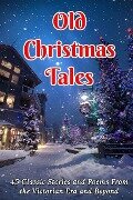 Old Christmas Tales: 45 Classic Stories and Poems From the Victorian Era and Beyond - Charles Dickens, Clement C. Moore, Hans Christian Andersen