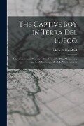 The Captive Boy in Terra Del Fuego: Being an Authentic Narrative of the Loss of the Ship Manchester, and the Adventures of the Sole White Survivor - 