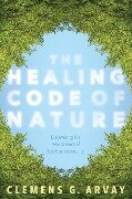 The Healing Code of Nature - Clemens G. Arvay