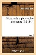 Histoire de la Philosophie Chrétienne. Tome 2 - Heinrich Ritter