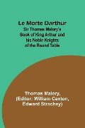 Le Morte Darthur; Sir Thomas Malory's Book of King Arthur and his Noble Knights of the Round Table - Thomas Malory