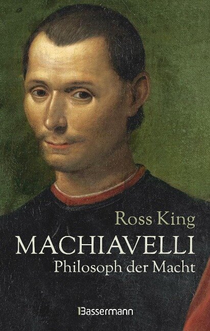 Machiavelli - Philosoph der Macht - Ross King