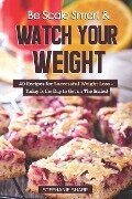 Be Scale Smart & Watch Your Weight: 40 Recipes for Successful Weight Loss - Today Is the Day to Get on the Scales! - Stephanie Sharp