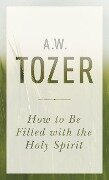 How To Be Filled With The Holy Spirit - A. W. Tozer
