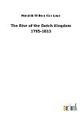 The Rise of the Dutch Kingdom 1795-1813 - Hendrik Willem Van Loon
