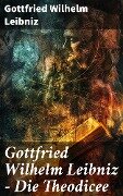 Gottfried Wilhelm Leibniz - Die Theodicee - Gottfried Wilhelm Leibniz