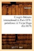 Congrès Littéraire International de Paris 1878: Présidence de Victor Hugo (Éd.1879) - Collectif