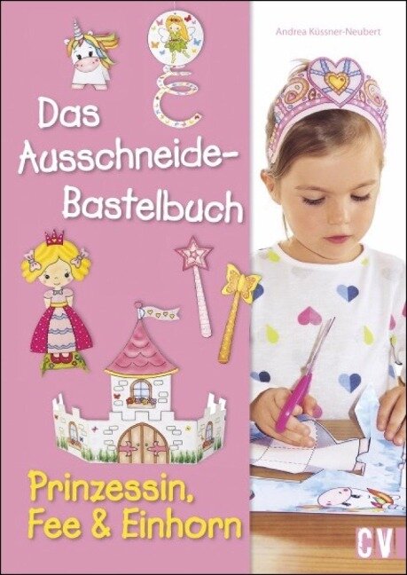 Das Ausschneide-Bastelbuch - Prinzessin, Fee & Einhorn - Andrea Küssner-Neubert