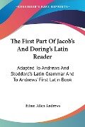 The First Part Of Jacob's And Doring's Latin Reader - Ethan Allen Andrews