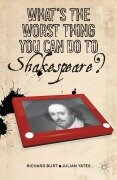 Cover-Bild zum Titel 'What's the Worst Thing You Can Do to Shakespeare?' von 'J. Yates, R. Burt'