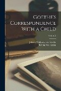 Goethe's Correspondence With a Child; Volume 2 - Johann Wolfgang von Goethe, Bettina Von Arnim
