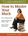 How to Master Your Muck ~ Get Organized. Add Space to Your Life. Live Your Purpose! - Cpo Kathi Burns