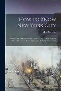 How to Know New York City: a Serviceable and Trustworthy Guide, Having Its Starting Point at the Grand Union Hotel, Just Across the Street From t - 