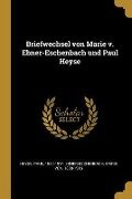 Briefwechsel Von Marie V. Ebner-Eschenbach Und Paul Heyse - Paul Heyse, Marie Von Ebner-Eschenbach
