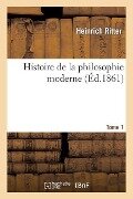 Histoire de la Philosophie Moderne. Tome 1 - Heinrich Ritter