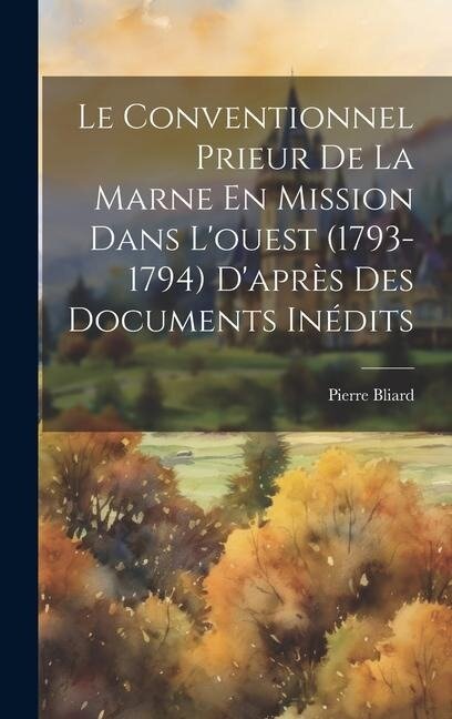 Le Conventionnel Prieur De La Marne En Mission Dans L'ouest (1793-1794) D'après Des Documents Inédits - Pierre Bliard