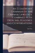 An Elementary Grammar of the German Language Combined With Exercises, Readings and Conversations - Emil Otto