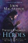 Twelve Unlikely Heroes - John F MacArthur