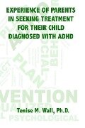 Experience of Parents in Seeking Treatment for their Child Diagnosed with ADHD - Tenise M. Wall Ph. D.