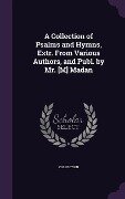 A Collection of Psalms and Hymns, Extr. From Various Authors, and Publ. by Mr. [M] Madan - Collection