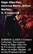HORROR CLASSICS Ultimate Collection: The Greatest Works of Edgar Allan Poe, H. P. Lovecraft, Ambrose Bierce & Arthur Machen - All in One Premium Edition - Edgar Allan Poe, Ambrose Bierce, Arthur Machen, H. P. Lovecraft
