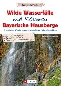 Wilde Wasserfälle und Klammen in den Bayerischen Hausbergen - Wilfried Bahnmüller, Lisa Bahnmüller