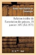 Relation Inédite de l'Arrestation Des Princes, 18 Janvier 1650 - Gaston Jean Baptiste de Comminges, Philippe Tamizey De Larroque