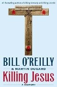 Killing Jesus: A History - Bill O'Reilly, Martin Dugard