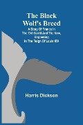 The Black Wolf's Breed; A Story of France in the Old World and the New, happening in the Reign of Louis XIV - Harris Dickson