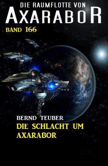 Die Raumflotte von Axarabor - Band 166: Die Schlacht um Axarabor - Bernd Teuber