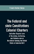 The Federal and state Constitutions Colonial Charters, and other Organic laws of the states, territories, and Colonies now or Heretofore forming the united states of America Vol I - Francis Newton Thorpe