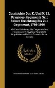 Geschichte Des K. Und K. 12. Dragoner-Regiments Seit Seiner Errichtung Bis Zur Gegenwart, 1798-1890 - Ferdinand Strobl von Ravelsberg
