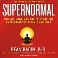 Supernormal Lib/E: Science, Yoga, and the Evidence for Extraordinary Psychic Abilities - Dean Radin