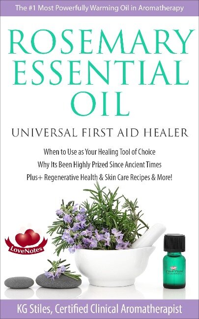 Rosemary Essential Oil Universal First Aid Healer When to Use as Your Healing Tool of Choice Why Its Been Highly Prized Since Ancient Time Plus+ Regenerative Health & Skin Care Recipes & More! (Healing with Essential Oil) - Kg Stiles