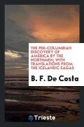 The pre-Columbian discovery of America by the Northmen; with translations from the Icelandic Sagas - B. F. de Costa