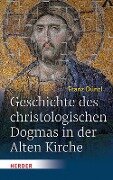 Geschichte des christologischen Dogmas in der Alten Kirche - Franz Dünzl
