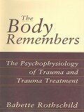 The Body Remembers: The Psychophysiology of Trauma and Trauma Treatment - Babette Rothschild