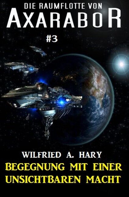 Die Raumflotte von Axarabor #3: Begegnung mit einer unsichtbaren Macht - Wilfried A. Hary