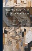 The War of Four Thousand Years: Being a Connected History of the Various Efforts Made to Suppress the Vice of Intemperance in All Ages of the World; F - Philip S. White