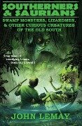 Southerners & Saurians: Swamp Monsters, Lizard Men, and Other Curious Creatures of the Old South - John Lemay