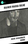 Rilke: Gesammelte Werke - Rainer Maria Rilke
