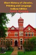 Short History of Libraries, Printing and Language - Indiana Edition (Indiana History Series, #1) - Paul R. Wonning