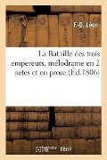 Cover-Bild zum Titel 'La Bataille Des Trois Empereurs, Mélodrame En 2 Actes Et En Prose: Paris, Palais-Variété, 7 Nivôse an XIV-28 Décembre 1806' von 'F. -D Léon'