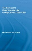 The Permanent Under-Secretary for Foreign Affairs, 1854-1946 - Keith Neilson, T G Otte