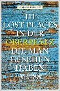 111 Lost Places in der Oberpfalz, die man gesehen haben muss - Sonja Silberhorn